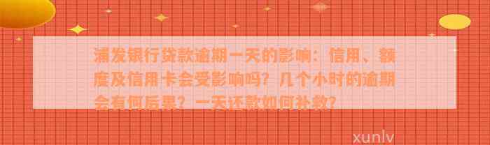 浦发银行贷款逾期一天的影响：信用、额度及信用卡会受影响吗？几个小时的逾期会有何后果？一天还款如何补救？