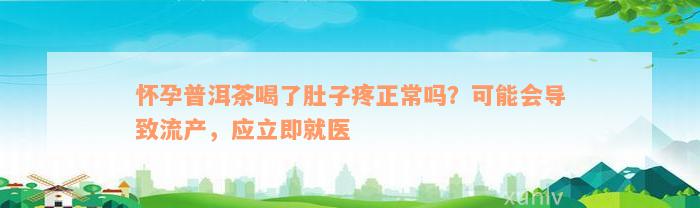 怀孕普洱茶喝了肚子疼正常吗？可能会导致流产，应立即就医