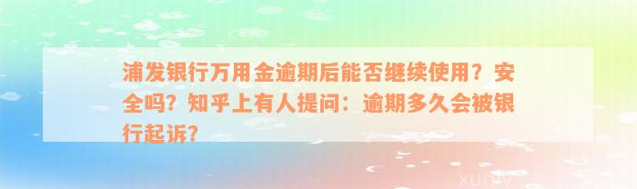 浦发银行万用金逾期后能否继续使用？安全吗？知乎上有人提问：逾期多久会被银行起诉？