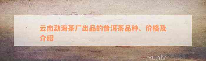 云南勐海茶厂出品的普洱茶品种、价格及介绍