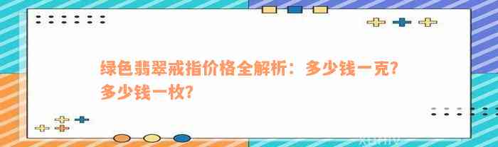 绿色翡翠戒指价格全解析：多少钱一克？多少钱一枚？