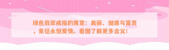 绿色翡翠戒指的寓意：美丽、健康与富贵，象征永恒爱情。看图了解更多含义！