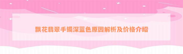 飘花翡翠手镯深蓝色原因解析及价格介绍