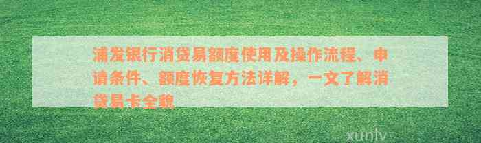 浦发银行消贷易额度使用及操作流程、申请条件、额度恢复方法详解，一文了解消贷易卡全貌