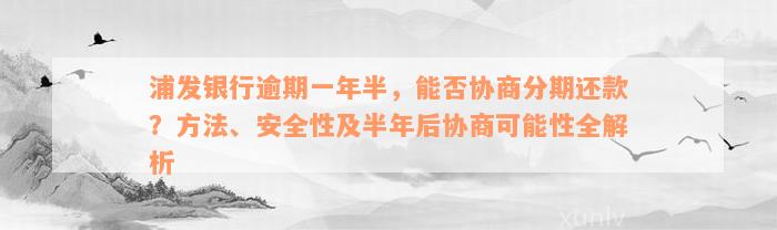 浦发银行逾期一年半，能否协商分期还款？方法、安全性及半年后协商可能性全解析