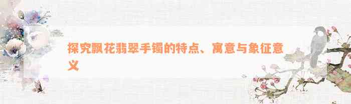 探究飘花翡翠手镯的特点、寓意与象征意义