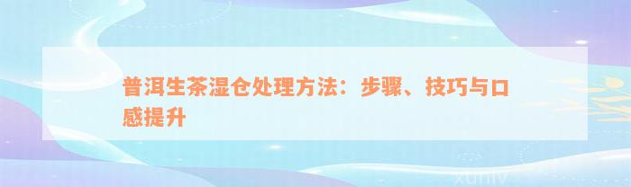 普洱生茶湿仓处理方法：步骤、技巧与口感提升