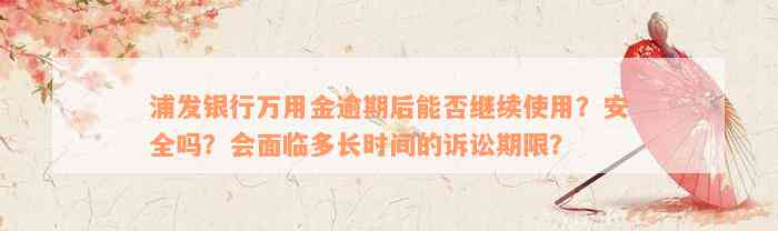 浦发银行万用金逾期后能否继续使用？安全吗？会面临多长时间的诉讼期限？