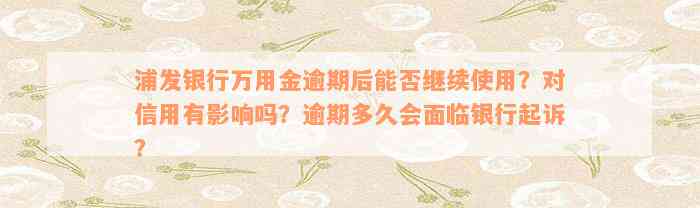 浦发银行万用金逾期后能否继续使用？对信用有影响吗？逾期多久会面临银行起诉？