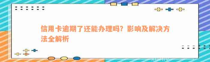 信用卡逾期了还能办理吗？影响及解决方法全解析