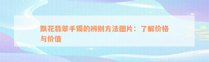 飘花翡翠手镯的辨别方法图片：了解价格与价值