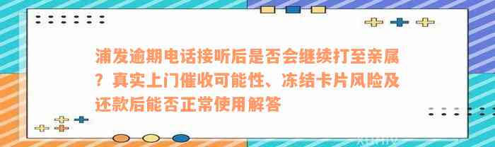 浦发逾期电话接听后是否会继续打至亲属？真实上门催收可能性、冻结卡片风险及还款后能否正常使用解答