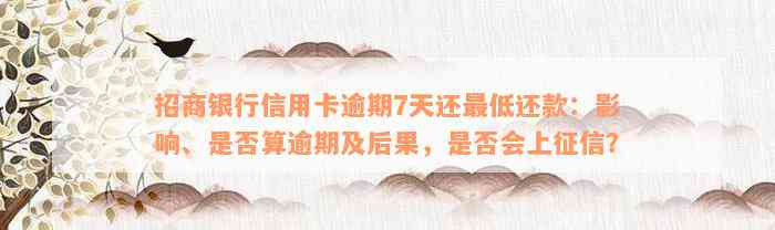 招商银行信用卡逾期7天还最低还款：影响、是否算逾期及后果，是否会上征信？