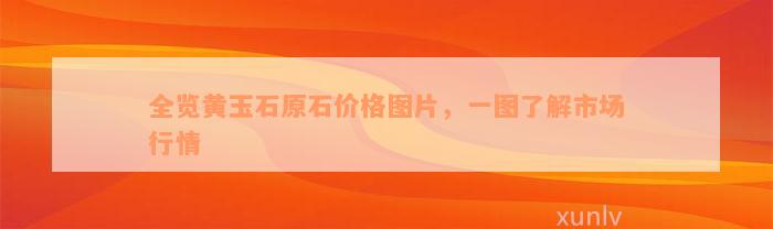 全览黄玉石原石价格图片，一图了解市场行情