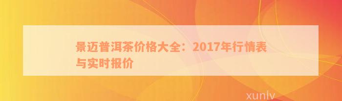 景迈普洱茶价格大全：2017年行情表与实时报价