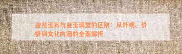 金花玉石与金玉满堂的区别：从外观、价格到文化内涵的全面解析