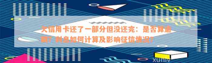 欠信用卡还了一部分但没还完：是否算逾期？利息如何计算及影响征信情况？