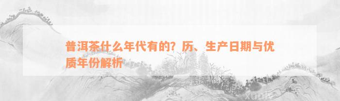 普洱茶什么年代有的？历、生产日期与优质年份解析