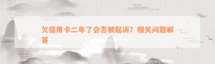 欠信用卡二年了会否被起诉？相关问题解答