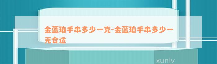 金蓝珀手串多少一克-金蓝珀手串多少一克合适