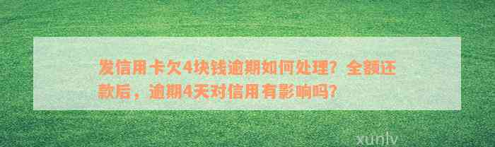 发信用卡欠4块钱逾期如何处理？全额还款后，逾期4天对信用有影响吗？