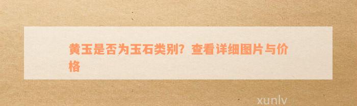 黄玉是否为玉石类别？查看详细图片与价格