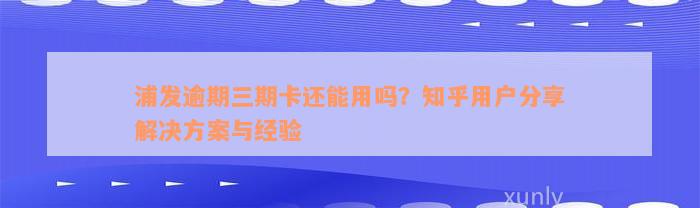 浦发逾期三期卡还能用吗？知乎用户分享解决方案与经验