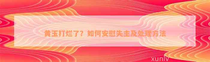 黄玉打烂了？如何安慰失主及处理方法