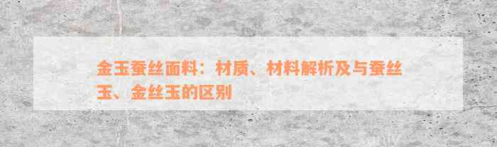 金玉蚕丝面料：材质、材料解析及与蚕丝玉、金丝玉的区别