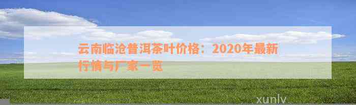 云南临沧普洱茶叶价格：2020年最新行情与厂家一览