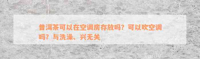 普洱茶可以在空调房存放吗？可以吹空调吗？与洗澡、兴无关