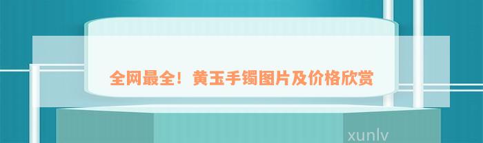 全网最全！黄玉手镯图片及价格欣赏