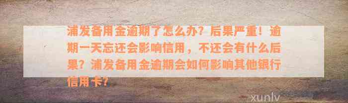 浦发备用金逾期了怎么办？后果严重！逾期一天忘还会影响信用，不还会有什么后果？浦发备用金逾期会如何影响其他银行信用卡？