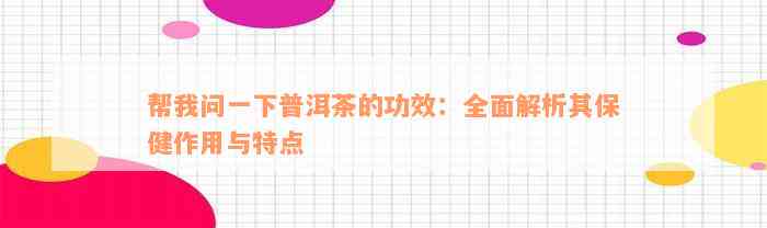 帮我问一下普洱茶的功效：全面解析其保健作用与特点