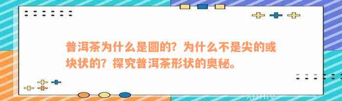 普洱茶为什么是圆的？为什么不是尖的或块状的？探究普洱茶形状的奥秘。