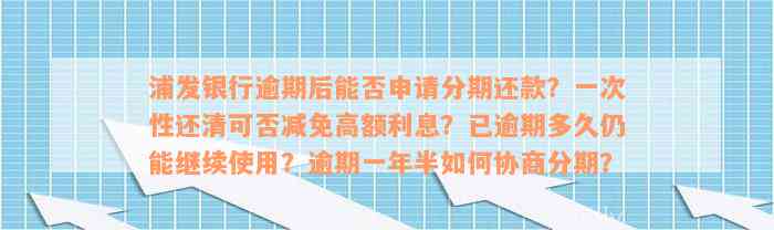 浦发银行逾期后能否申请分期还款？一次性还清可否减免高额利息？已逾期多久仍能继续使用？逾期一年半如何协商分期？