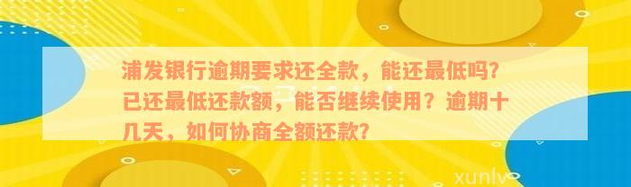 浦发银行逾期要求还全款，能还最低吗？已还最低还款额，能否继续使用？逾期十几天，如何协商全额还款？