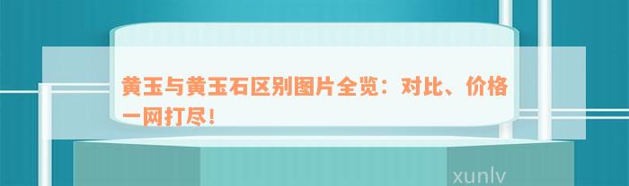 黄玉与黄玉石区别图片全览：对比、价格一网打尽！