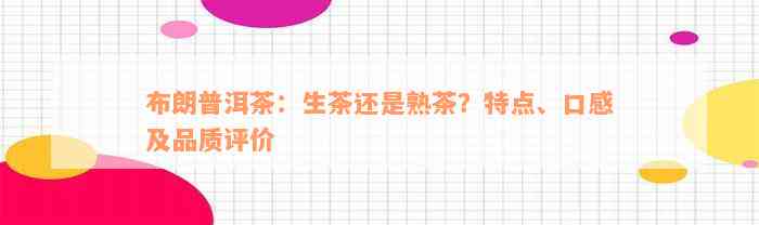 布朗普洱茶：生茶还是熟茶？特点、口感及品质评价