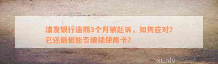 浦发银行逾期3个月被起诉，如何应对？已还最低能否继续使用卡？