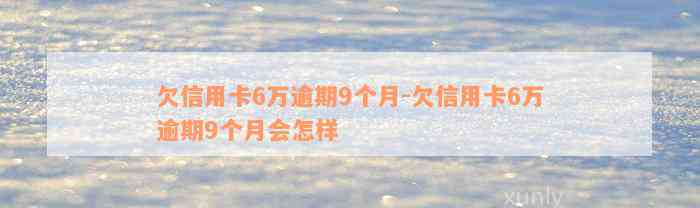 欠信用卡6万逾期9个月-欠信用卡6万逾期9个月会怎样