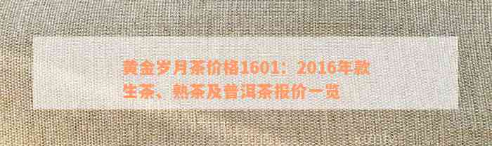 黄金岁月茶价格1601：2016年款生茶、熟茶及普洱茶报价一览