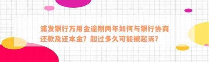 浦发银行万用金逾期两年如何与银行协商还款及还本金？超过多久可能被起诉？