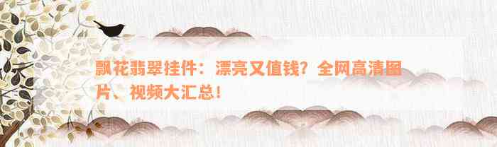 飘花翡翠挂件：漂亮又值钱？全网高清图片、视频大汇总！