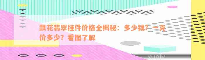 飘花翡翠挂件价格全揭秘：多少钱？一克价多少？看图了解