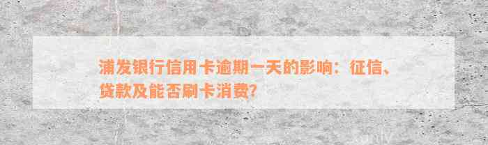 浦发银行信用卡逾期一天的影响：征信、贷款及能否刷卡消费？