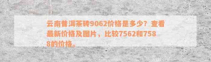 云南普洱茶砖9062价格是多少？查看最新价格及图片，比较7562和7588的价格。