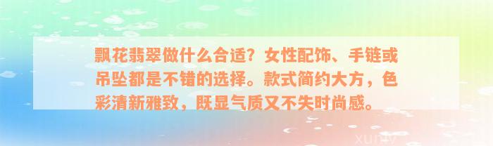 飘花翡翠做什么合适？女性配饰、手链或吊坠都是不错的选择。款式简约大方，色彩清新雅致，既显气质又不失时尚感。