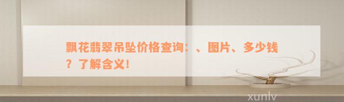 飘花翡翠吊坠价格查询：、图片、多少钱？了解含义！