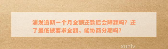 浦发逾期一个月全额还款后会降额吗？还了最低被要求全额，能协商分期吗？